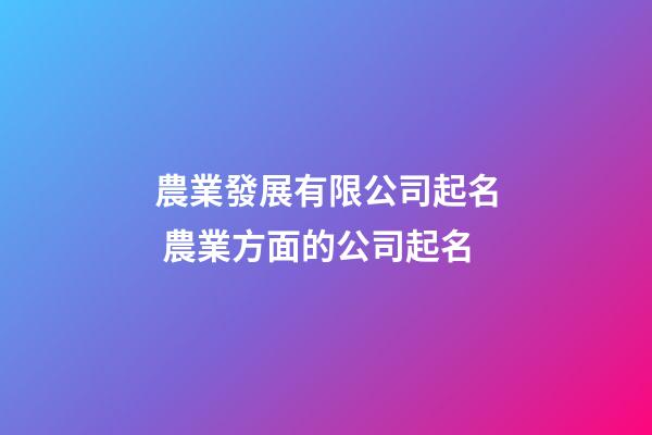 農業發展有限公司起名 農業方面的公司起名